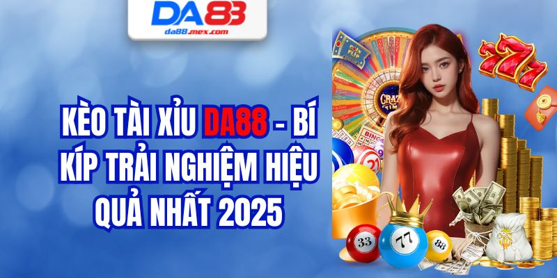 Kèo Tài Xỉu DA88 - Bí Kíp Trải Nghiệm Hiệu Quả Nhất 2025