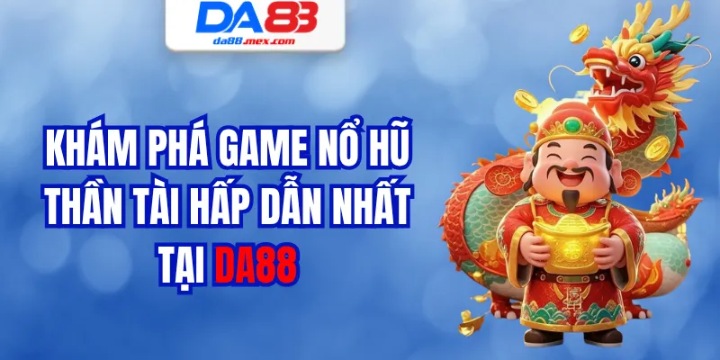 Khám Phá Game Nổ Hũ Thần Tài Hấp Dẫn Nhất Tại DA88